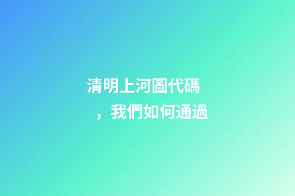 清明上河圖代碼，我們如何通過